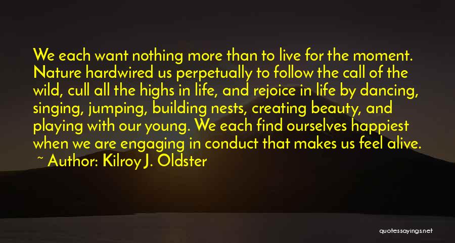 Kilroy J. Oldster Quotes: We Each Want Nothing More Than To Live For The Moment. Nature Hardwired Us Perpetually To Follow The Call Of