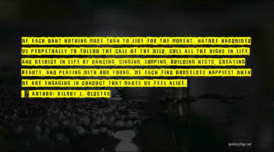 Kilroy J. Oldster Quotes: We Each Want Nothing More Than To Live For The Moment. Nature Hardwired Us Perpetually To Follow The Call Of