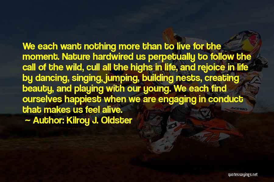 Kilroy J. Oldster Quotes: We Each Want Nothing More Than To Live For The Moment. Nature Hardwired Us Perpetually To Follow The Call Of