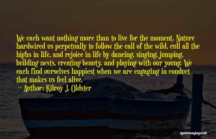 Kilroy J. Oldster Quotes: We Each Want Nothing More Than To Live For The Moment. Nature Hardwired Us Perpetually To Follow The Call Of