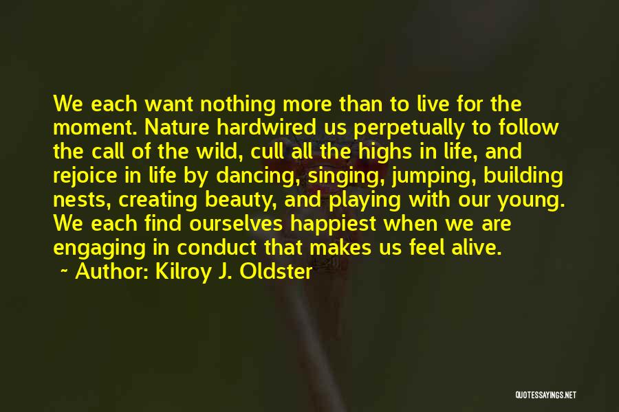 Kilroy J. Oldster Quotes: We Each Want Nothing More Than To Live For The Moment. Nature Hardwired Us Perpetually To Follow The Call Of