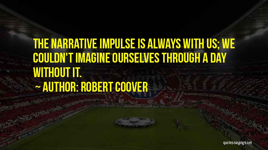 Robert Coover Quotes: The Narrative Impulse Is Always With Us; We Couldn't Imagine Ourselves Through A Day Without It.