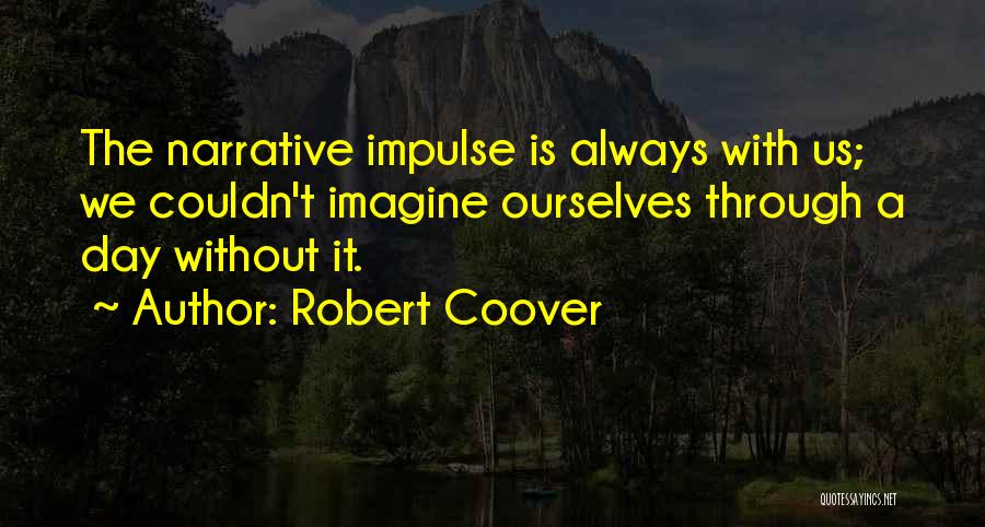 Robert Coover Quotes: The Narrative Impulse Is Always With Us; We Couldn't Imagine Ourselves Through A Day Without It.