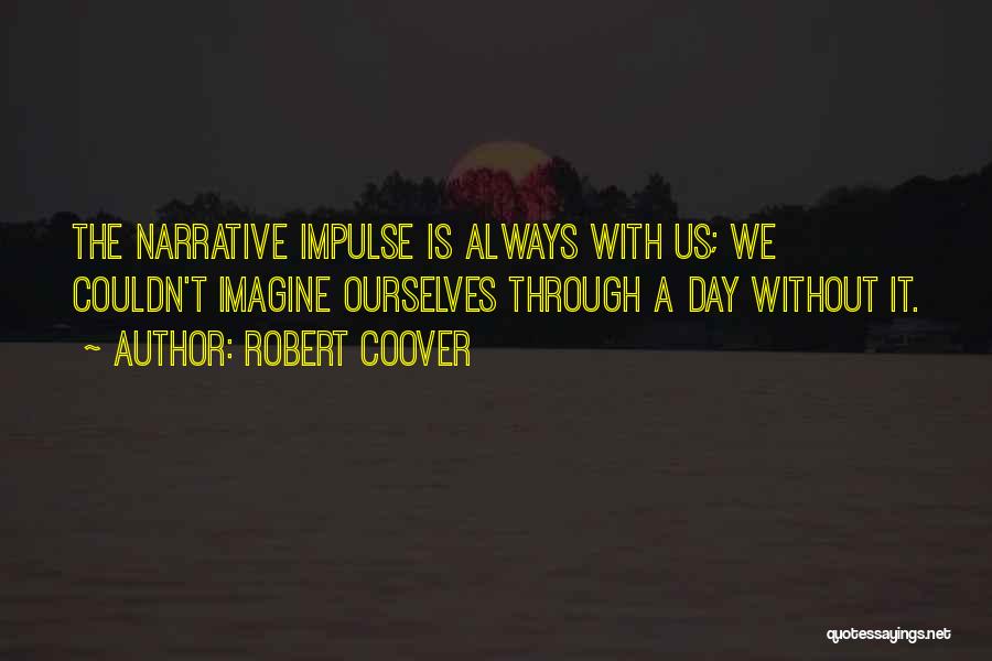 Robert Coover Quotes: The Narrative Impulse Is Always With Us; We Couldn't Imagine Ourselves Through A Day Without It.