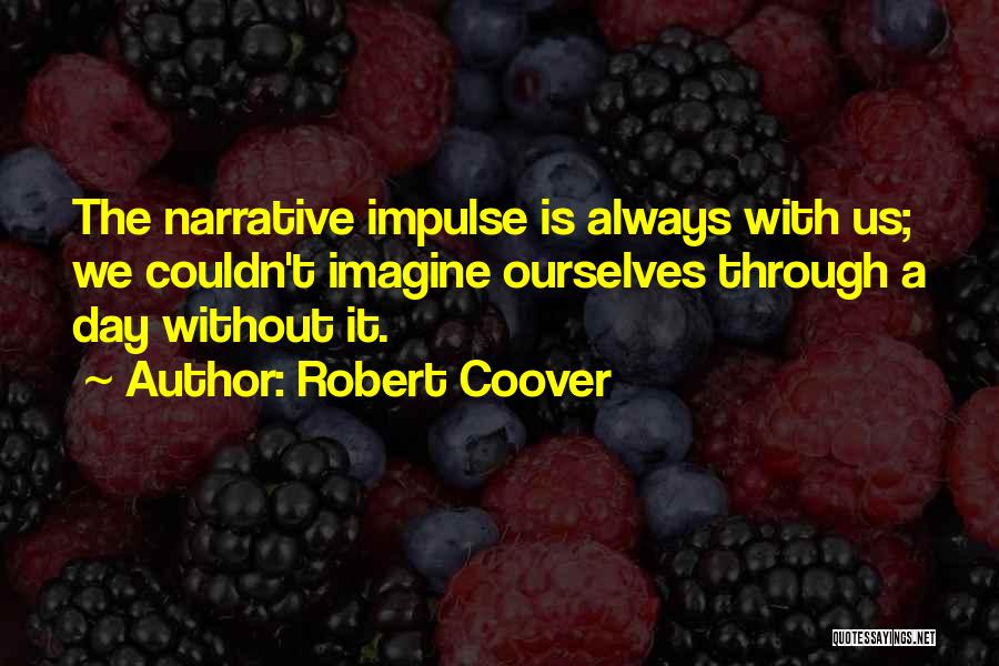 Robert Coover Quotes: The Narrative Impulse Is Always With Us; We Couldn't Imagine Ourselves Through A Day Without It.