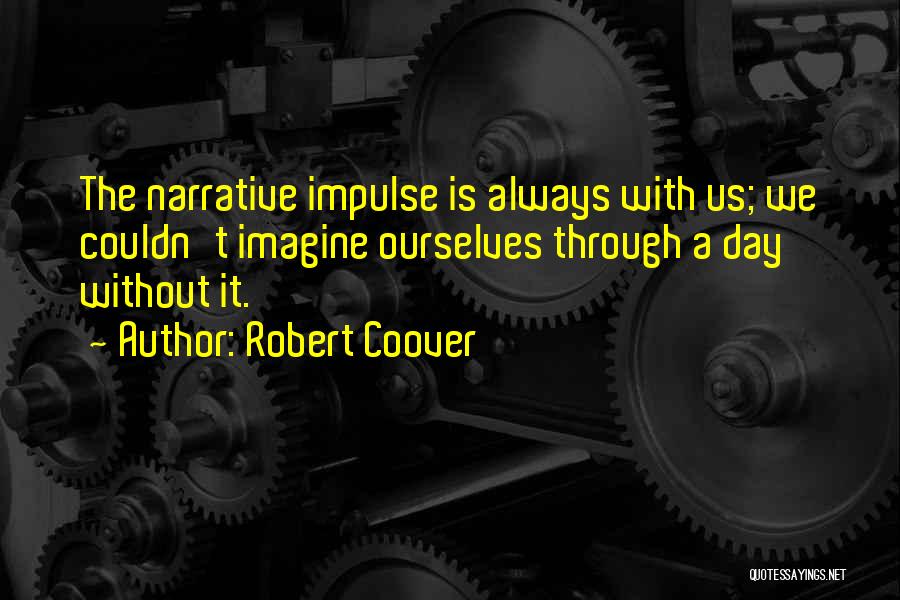 Robert Coover Quotes: The Narrative Impulse Is Always With Us; We Couldn't Imagine Ourselves Through A Day Without It.