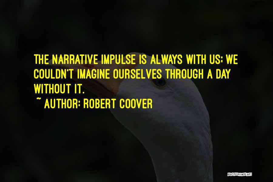 Robert Coover Quotes: The Narrative Impulse Is Always With Us; We Couldn't Imagine Ourselves Through A Day Without It.