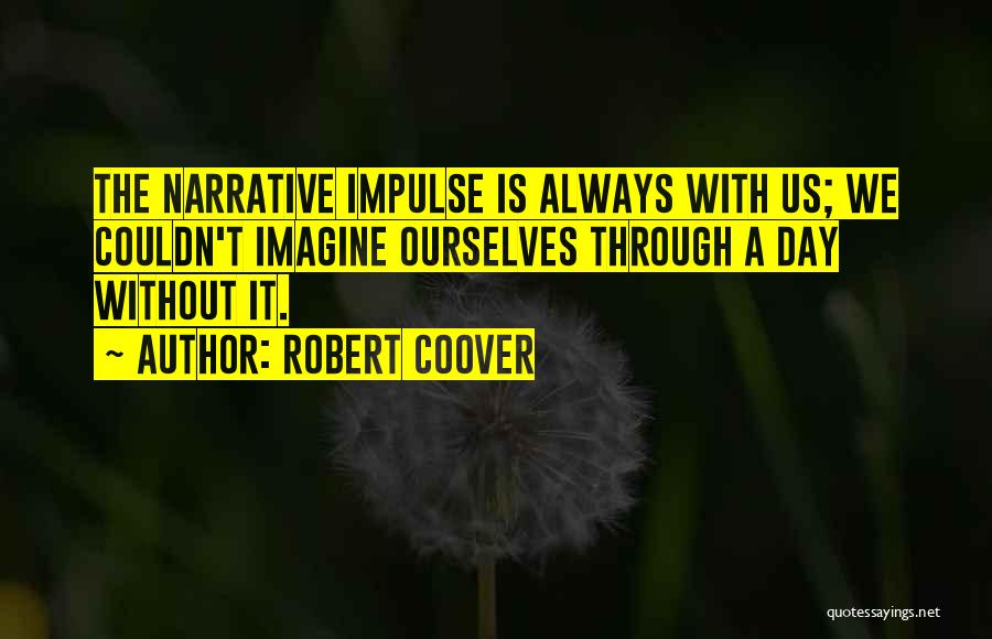 Robert Coover Quotes: The Narrative Impulse Is Always With Us; We Couldn't Imagine Ourselves Through A Day Without It.