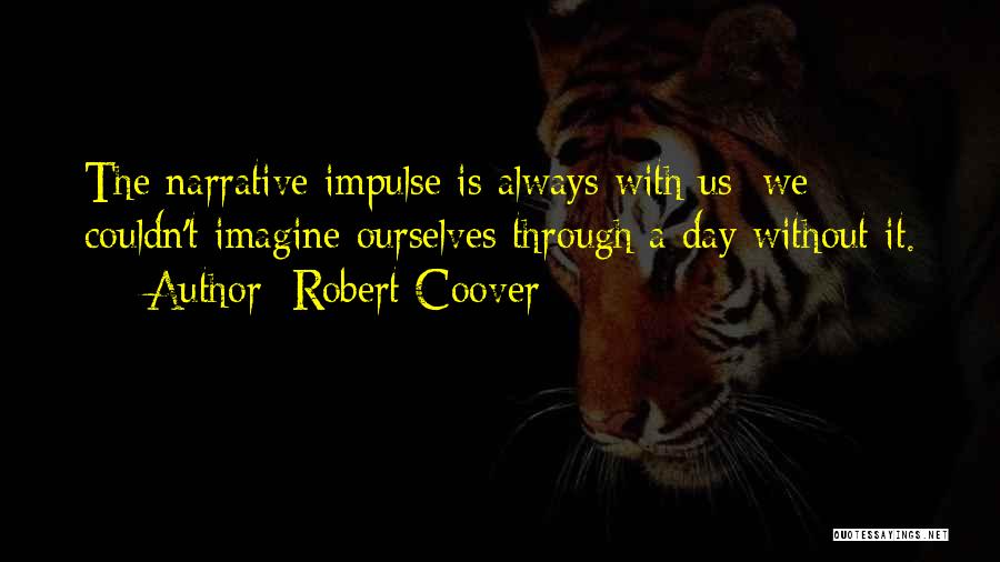 Robert Coover Quotes: The Narrative Impulse Is Always With Us; We Couldn't Imagine Ourselves Through A Day Without It.