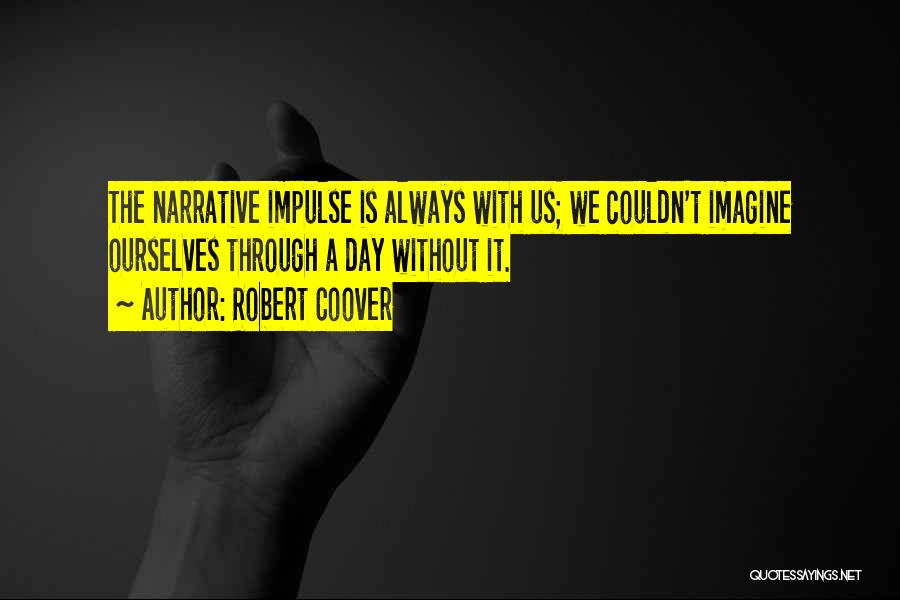 Robert Coover Quotes: The Narrative Impulse Is Always With Us; We Couldn't Imagine Ourselves Through A Day Without It.