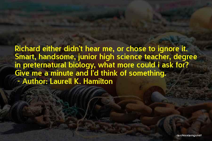 Laurell K. Hamilton Quotes: Richard Either Didn't Hear Me, Or Chose To Ignore It. Smart, Handsome, Junior High Science Teacher, Degree In Preternatural Biology,