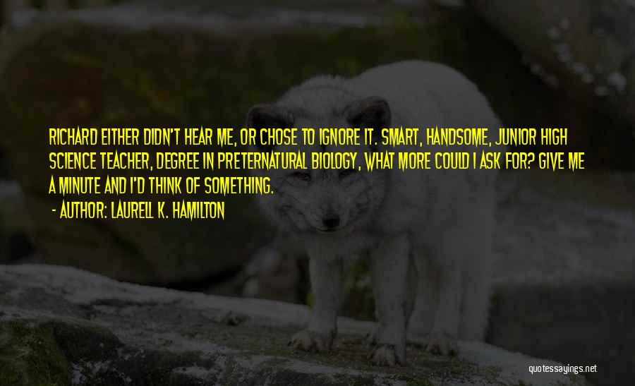 Laurell K. Hamilton Quotes: Richard Either Didn't Hear Me, Or Chose To Ignore It. Smart, Handsome, Junior High Science Teacher, Degree In Preternatural Biology,