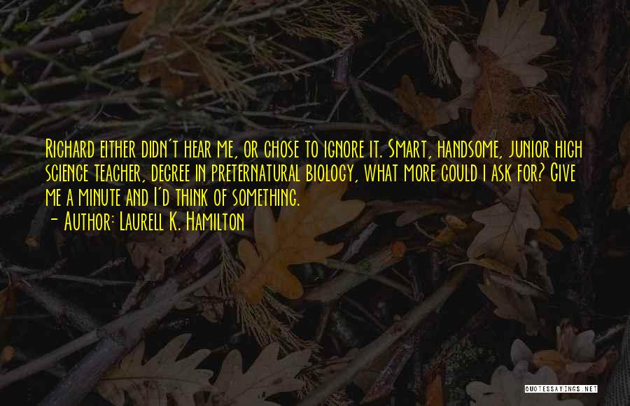 Laurell K. Hamilton Quotes: Richard Either Didn't Hear Me, Or Chose To Ignore It. Smart, Handsome, Junior High Science Teacher, Degree In Preternatural Biology,