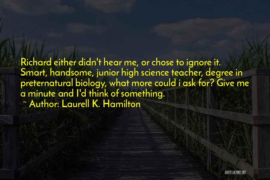 Laurell K. Hamilton Quotes: Richard Either Didn't Hear Me, Or Chose To Ignore It. Smart, Handsome, Junior High Science Teacher, Degree In Preternatural Biology,