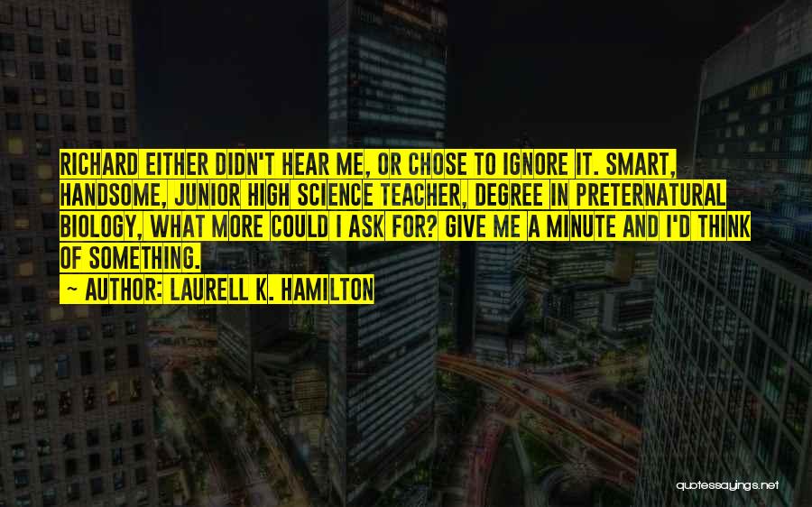 Laurell K. Hamilton Quotes: Richard Either Didn't Hear Me, Or Chose To Ignore It. Smart, Handsome, Junior High Science Teacher, Degree In Preternatural Biology,