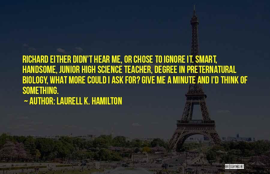 Laurell K. Hamilton Quotes: Richard Either Didn't Hear Me, Or Chose To Ignore It. Smart, Handsome, Junior High Science Teacher, Degree In Preternatural Biology,