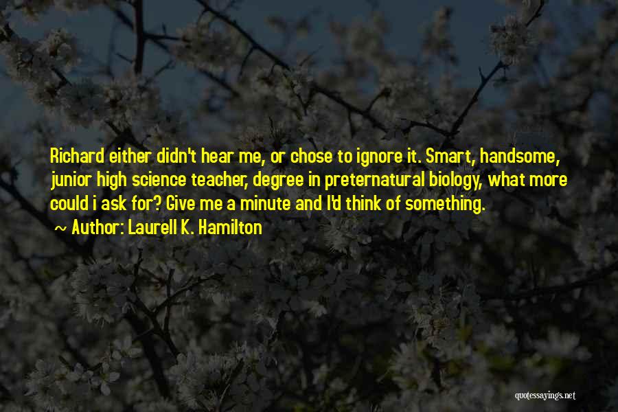 Laurell K. Hamilton Quotes: Richard Either Didn't Hear Me, Or Chose To Ignore It. Smart, Handsome, Junior High Science Teacher, Degree In Preternatural Biology,