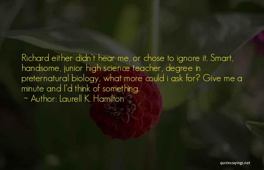 Laurell K. Hamilton Quotes: Richard Either Didn't Hear Me, Or Chose To Ignore It. Smart, Handsome, Junior High Science Teacher, Degree In Preternatural Biology,