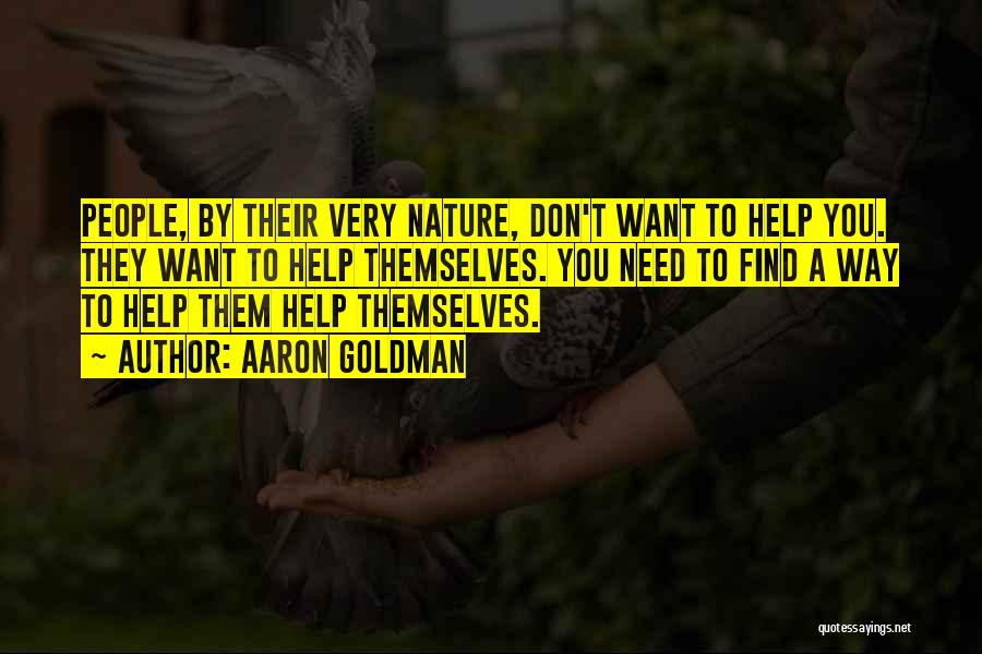 Aaron Goldman Quotes: People, By Their Very Nature, Don't Want To Help You. They Want To Help Themselves. You Need To Find A