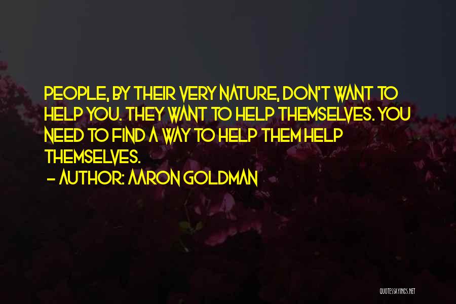 Aaron Goldman Quotes: People, By Their Very Nature, Don't Want To Help You. They Want To Help Themselves. You Need To Find A