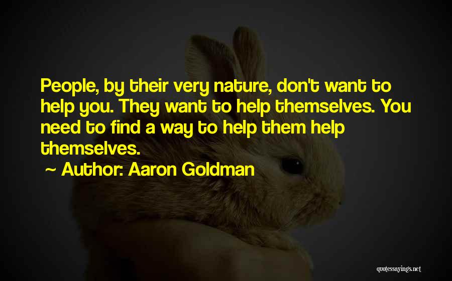 Aaron Goldman Quotes: People, By Their Very Nature, Don't Want To Help You. They Want To Help Themselves. You Need To Find A