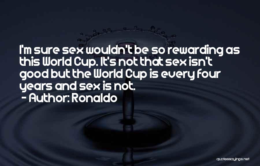 Ronaldo Quotes: I'm Sure Sex Wouldn't Be So Rewarding As This World Cup. It's Not That Sex Isn't Good But The World