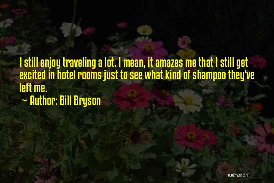 Bill Bryson Quotes: I Still Enjoy Traveling A Lot. I Mean, It Amazes Me That I Still Get Excited In Hotel Rooms Just