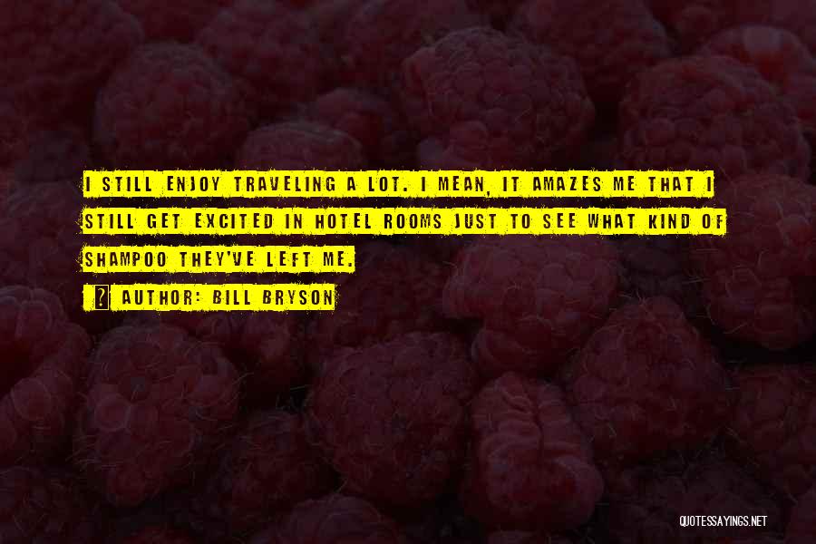 Bill Bryson Quotes: I Still Enjoy Traveling A Lot. I Mean, It Amazes Me That I Still Get Excited In Hotel Rooms Just