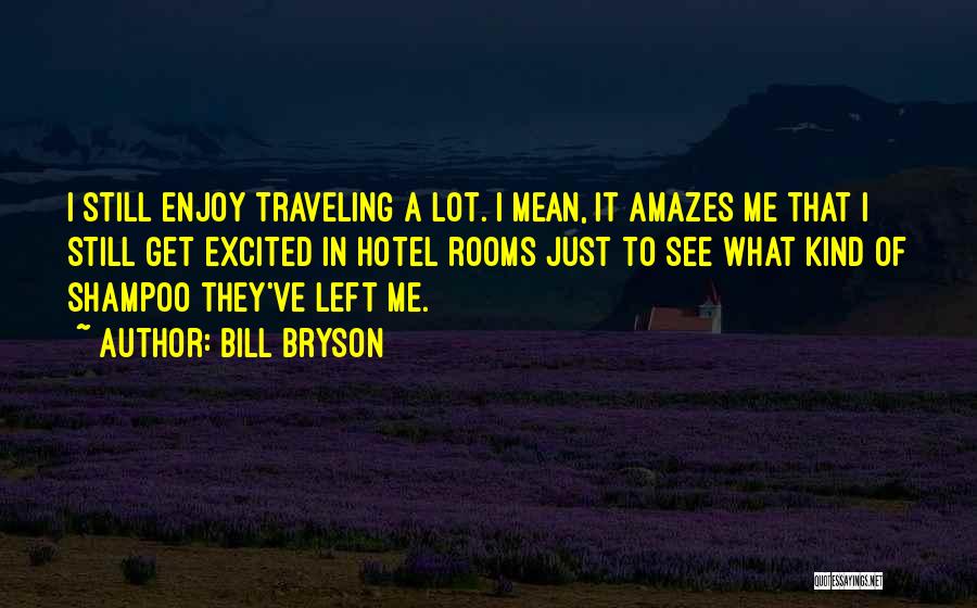 Bill Bryson Quotes: I Still Enjoy Traveling A Lot. I Mean, It Amazes Me That I Still Get Excited In Hotel Rooms Just