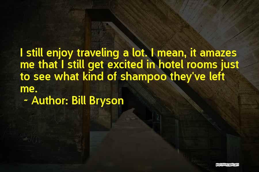 Bill Bryson Quotes: I Still Enjoy Traveling A Lot. I Mean, It Amazes Me That I Still Get Excited In Hotel Rooms Just
