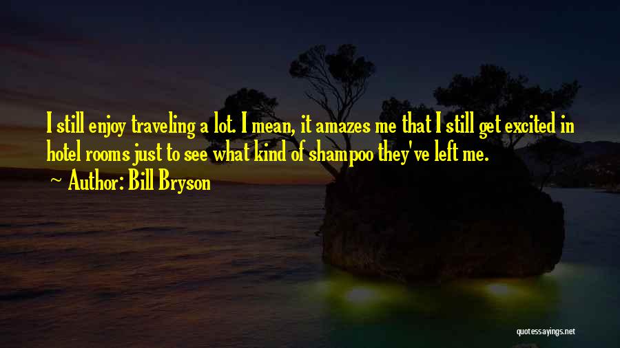 Bill Bryson Quotes: I Still Enjoy Traveling A Lot. I Mean, It Amazes Me That I Still Get Excited In Hotel Rooms Just