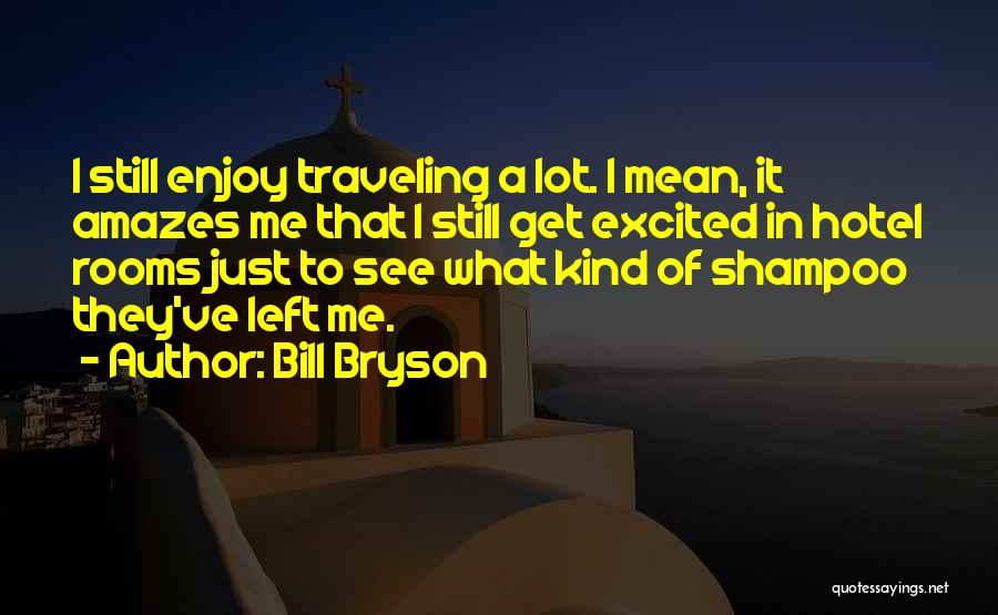 Bill Bryson Quotes: I Still Enjoy Traveling A Lot. I Mean, It Amazes Me That I Still Get Excited In Hotel Rooms Just