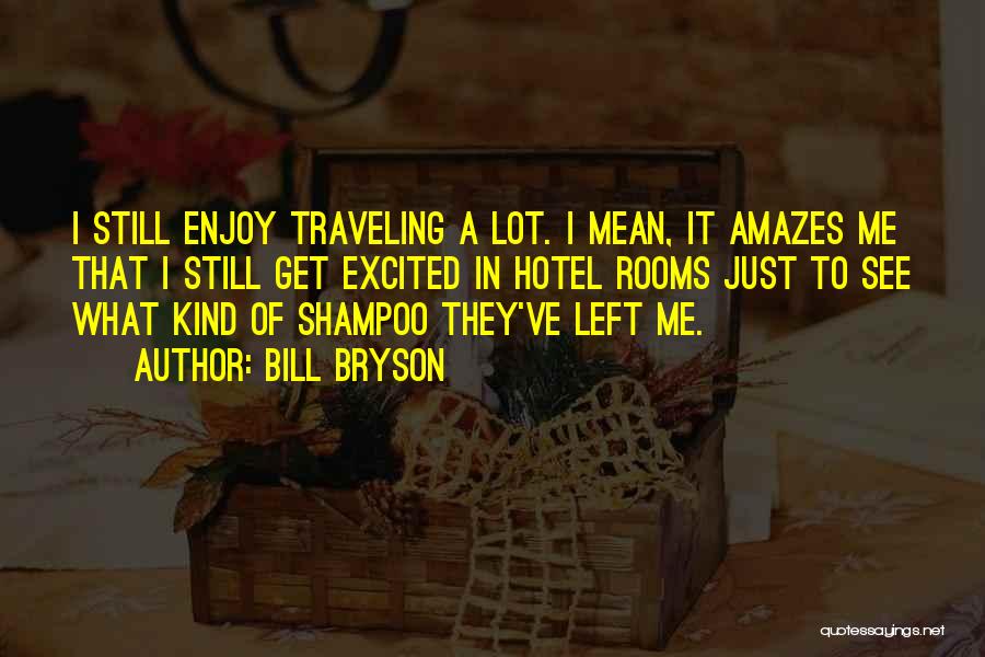Bill Bryson Quotes: I Still Enjoy Traveling A Lot. I Mean, It Amazes Me That I Still Get Excited In Hotel Rooms Just
