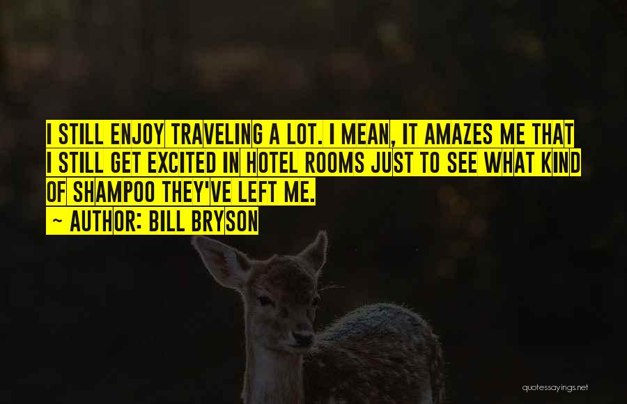 Bill Bryson Quotes: I Still Enjoy Traveling A Lot. I Mean, It Amazes Me That I Still Get Excited In Hotel Rooms Just