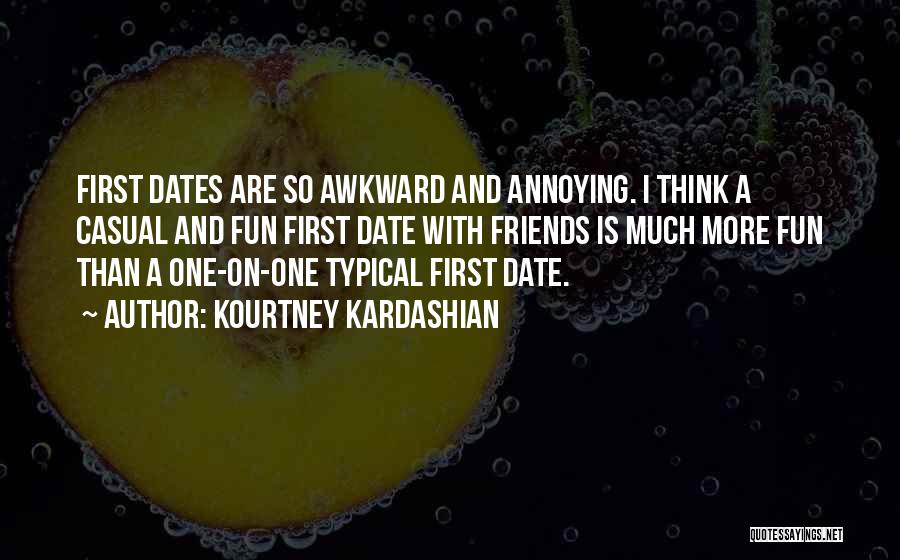 Kourtney Kardashian Quotes: First Dates Are So Awkward And Annoying. I Think A Casual And Fun First Date With Friends Is Much More