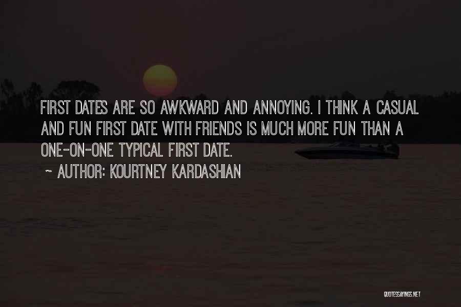 Kourtney Kardashian Quotes: First Dates Are So Awkward And Annoying. I Think A Casual And Fun First Date With Friends Is Much More