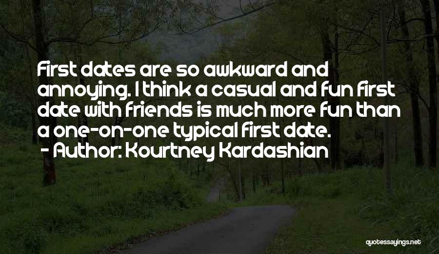 Kourtney Kardashian Quotes: First Dates Are So Awkward And Annoying. I Think A Casual And Fun First Date With Friends Is Much More