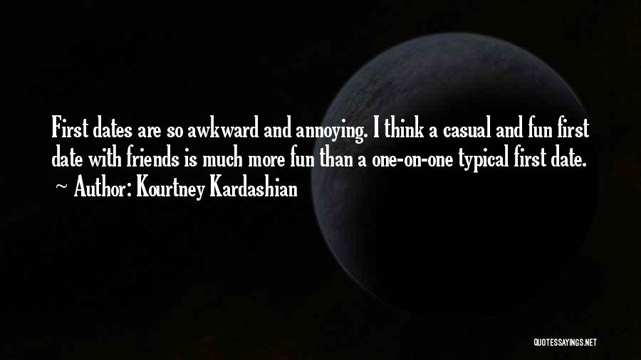 Kourtney Kardashian Quotes: First Dates Are So Awkward And Annoying. I Think A Casual And Fun First Date With Friends Is Much More