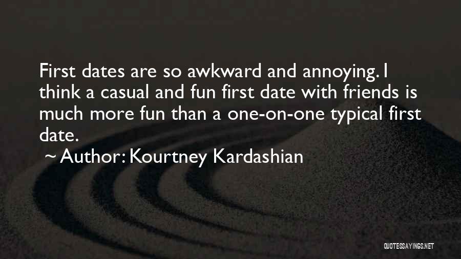 Kourtney Kardashian Quotes: First Dates Are So Awkward And Annoying. I Think A Casual And Fun First Date With Friends Is Much More