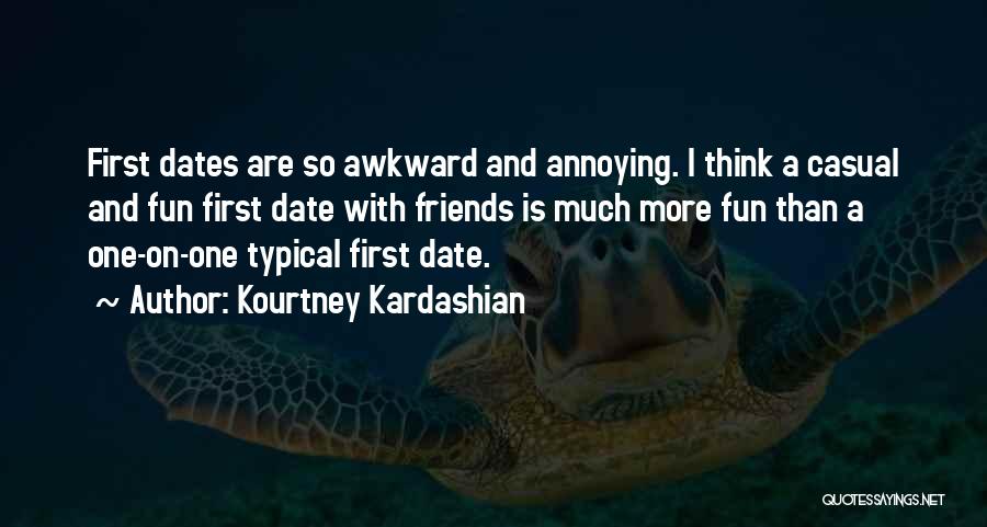 Kourtney Kardashian Quotes: First Dates Are So Awkward And Annoying. I Think A Casual And Fun First Date With Friends Is Much More