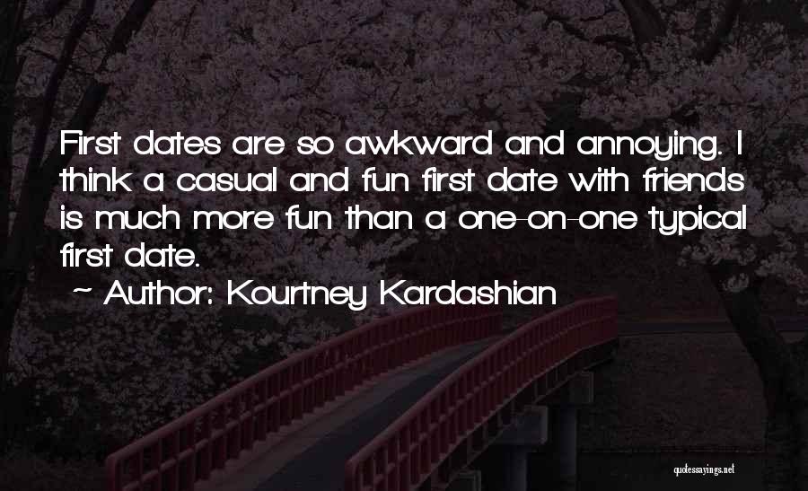 Kourtney Kardashian Quotes: First Dates Are So Awkward And Annoying. I Think A Casual And Fun First Date With Friends Is Much More