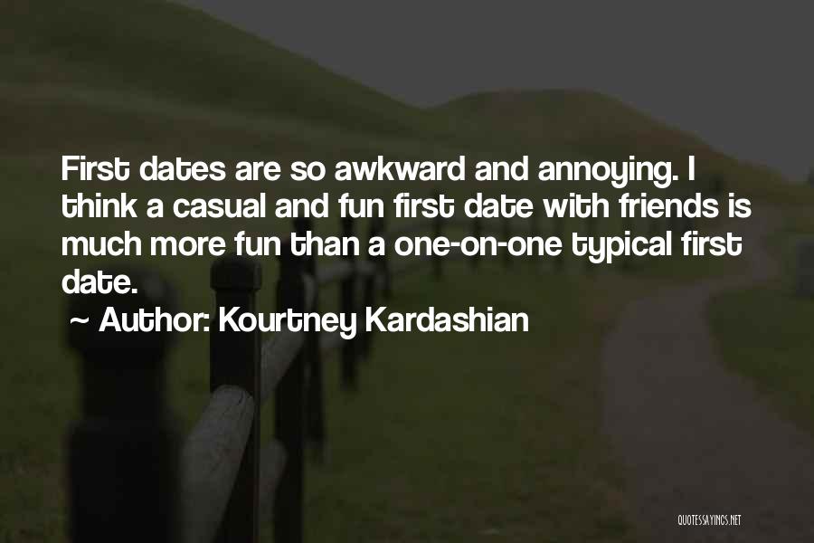 Kourtney Kardashian Quotes: First Dates Are So Awkward And Annoying. I Think A Casual And Fun First Date With Friends Is Much More