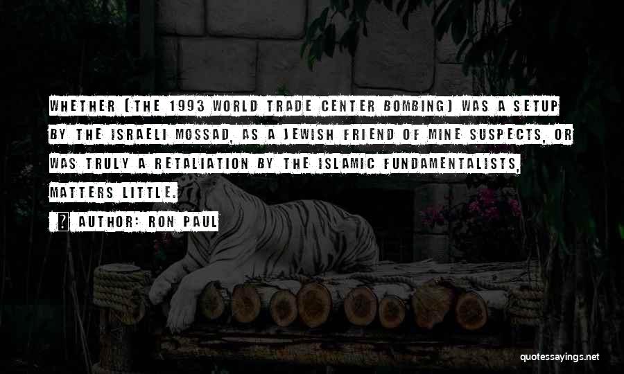 Ron Paul Quotes: Whether [the 1993 World Trade Center Bombing] Was A Setup By The Israeli Mossad, As A Jewish Friend Of Mine