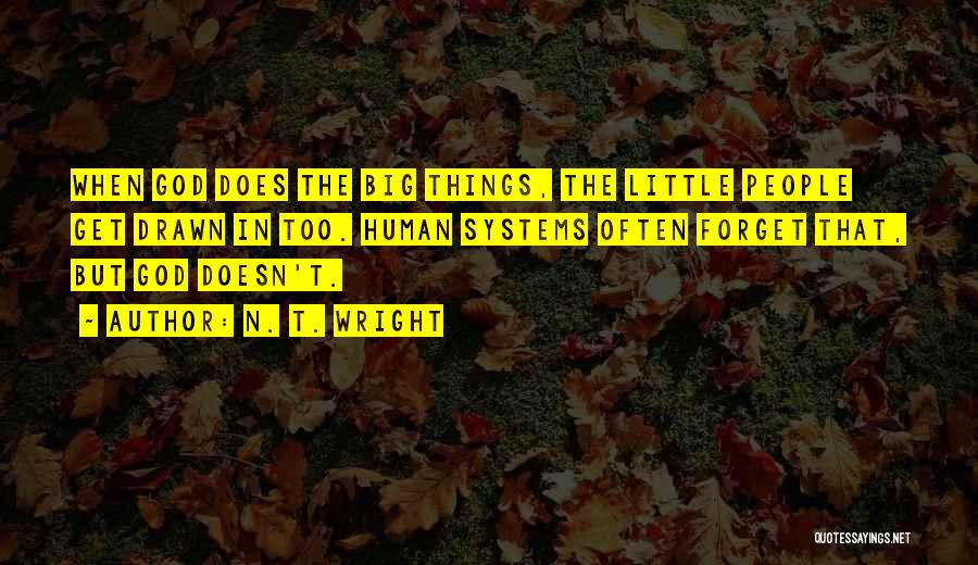 N. T. Wright Quotes: When God Does The Big Things, The Little People Get Drawn In Too. Human Systems Often Forget That, But God