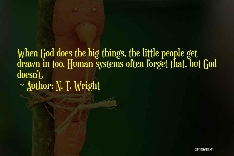 N. T. Wright Quotes: When God Does The Big Things, The Little People Get Drawn In Too. Human Systems Often Forget That, But God