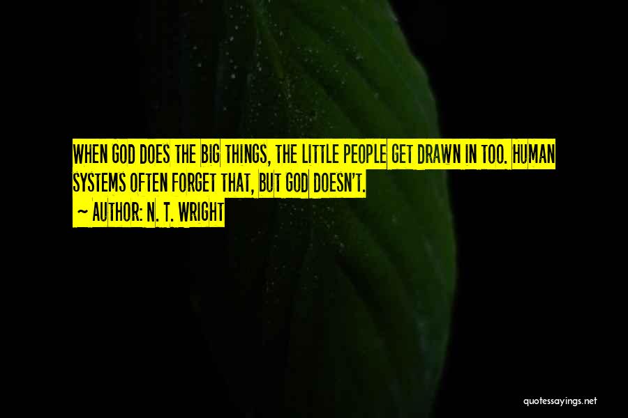 N. T. Wright Quotes: When God Does The Big Things, The Little People Get Drawn In Too. Human Systems Often Forget That, But God