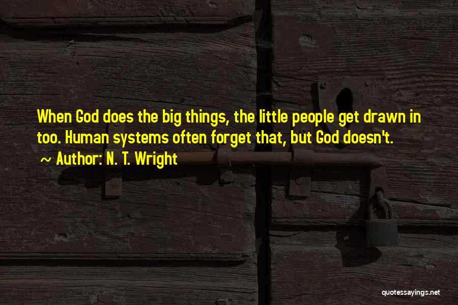 N. T. Wright Quotes: When God Does The Big Things, The Little People Get Drawn In Too. Human Systems Often Forget That, But God