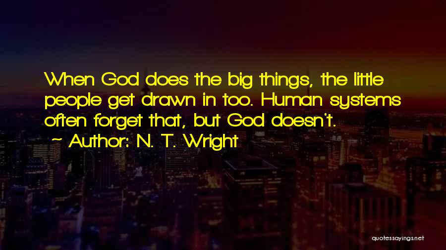 N. T. Wright Quotes: When God Does The Big Things, The Little People Get Drawn In Too. Human Systems Often Forget That, But God