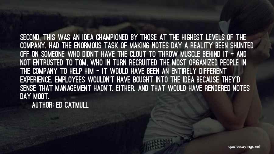 Ed Catmull Quotes: Second, This Was An Idea Championed By Those At The Highest Levels Of The Company. Had The Enormous Task Of