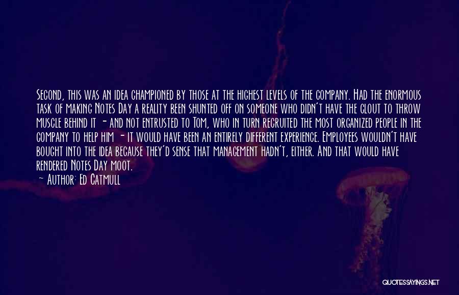 Ed Catmull Quotes: Second, This Was An Idea Championed By Those At The Highest Levels Of The Company. Had The Enormous Task Of